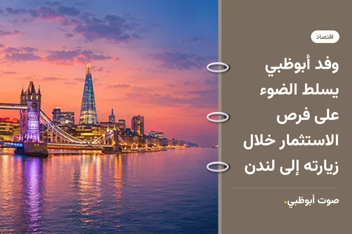وفد أبوظبي يسلط الضوء على فرص الاستثمار خلال زيارته إلى لندن
