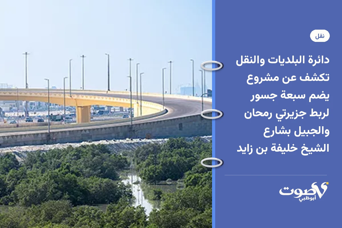 دائرة البلديات والنقل تكشف عن مشروع يضم سبعة جسور لربط جزيرتي رمحان والجبيل بشارع الشيخ خليفة بن زايد
