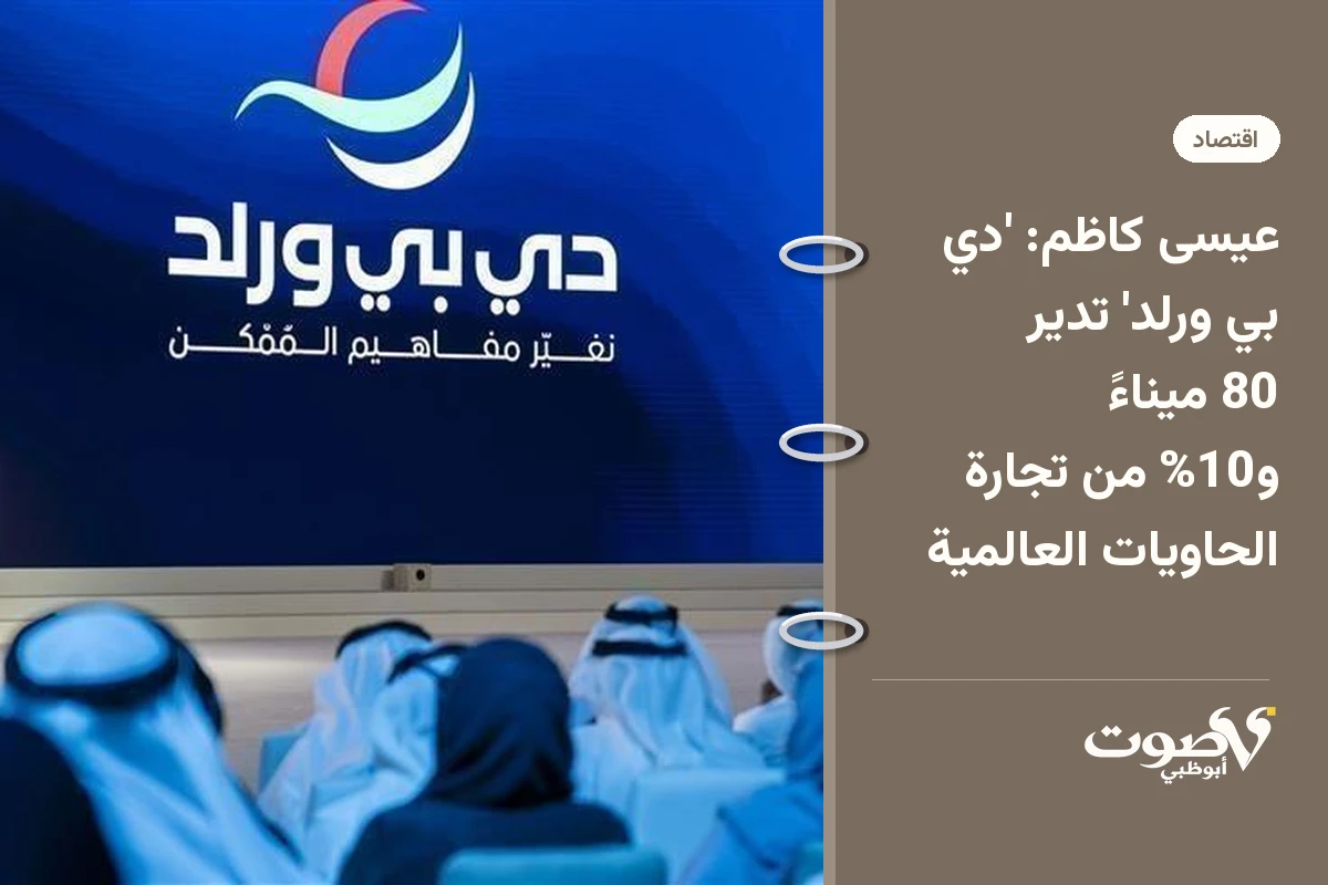عيسى كاظم: 'دي بي ورلد' تدير 80 ميناءً و10% من تجارة الحاويات العالمية